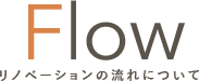 FLOW リノベーションの流れ